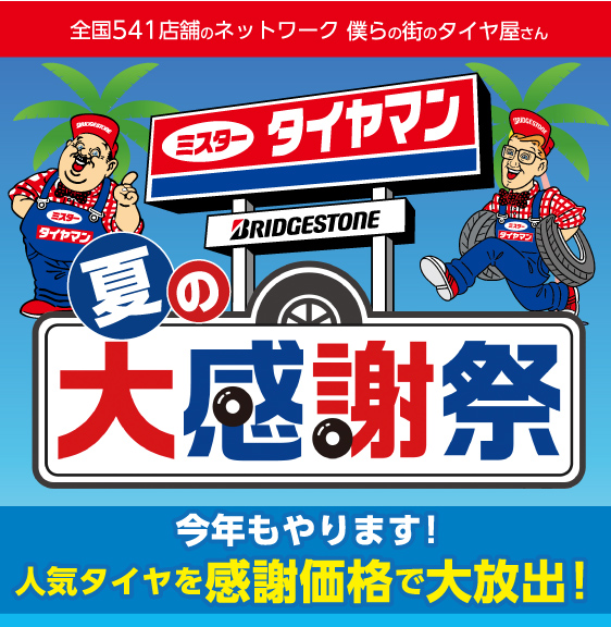全国541店舗のネットワーク 僕らの街のタイヤ屋さん ミスタータイヤマン 夏の大感謝祭 今年もやります！人気タイヤを感謝価格で大放出！